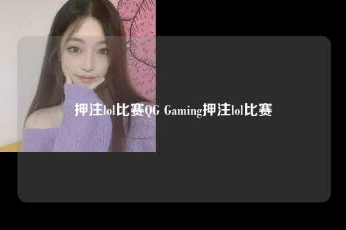 押注lol比赛QG Gaming押注lol比赛