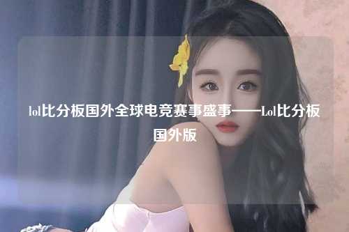lol比分板国外全球电竞赛事盛事——Lol比分板国外版