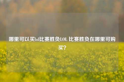 哪里可以买lol比赛胜负LOL 比赛胜负在哪里可购买？