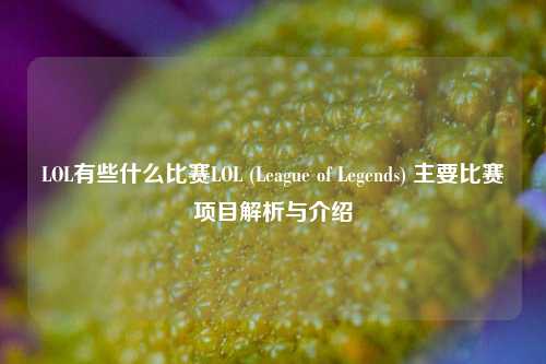 LOL有些什么比赛LOL (League of Legends) 主要比赛项目解析与介绍