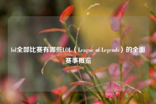 lol全部比赛有哪些LOL（League of Legends）的全面赛事概览