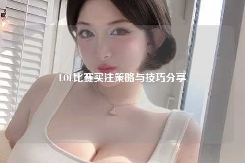 LOL比赛买注策略与技巧分享