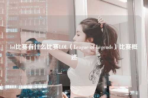 lol比赛有什么比赛LOL（League of Legends）比赛概述