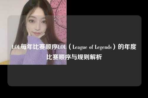LOL每年比赛顺序LOL（League of Legends）的年度比赛顺序与规则解析