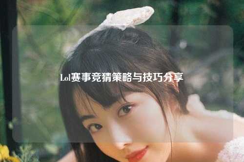 Lol赛事竞猜策略与技巧分享