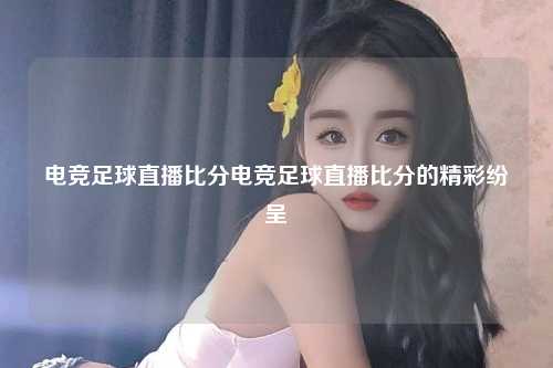电竞足球直播比分电竞足球直播比分的精彩纷呈