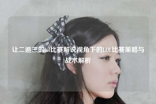 让二追三的lol比赛解说视角下的LOL比赛策略与战术解析