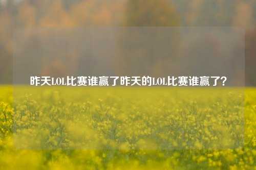 昨天LOL比赛谁赢了昨天的LOL比赛谁赢了？