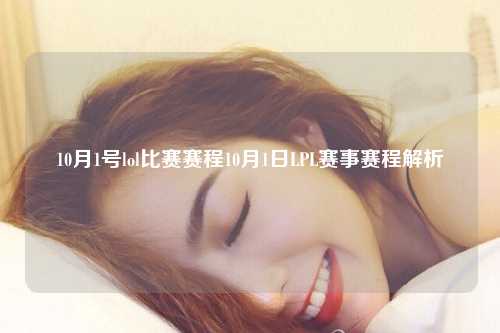10月1号lol比赛赛程10月1日LPL赛事赛程解析