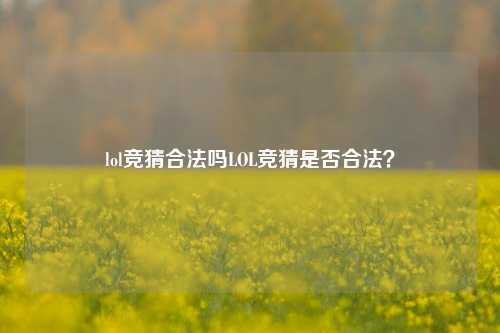 lol竞猜合法吗LOL竞猜是否合法？