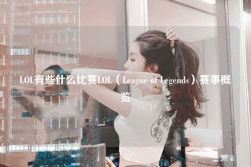 LOL有些什么比赛LOL（League of Legends）赛事概览