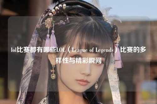 lol比赛都有哪些LOL（League of Legends）比赛的多样性与精彩瞬间