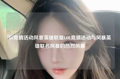 lol竞猜活动风暴英雄联盟LOL竞猜活动与风暴英雄联名风暴的热烈风暴