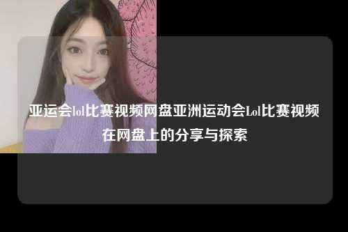 亚运会lol比赛视频网盘亚洲运动会Lol比赛视频在网盘上的分享与探索