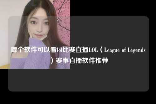 哪个软件可以看lol比赛直播LOL（League of Legends）赛事直播软件推荐