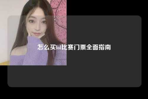 怎么买lol比赛门票全面指南