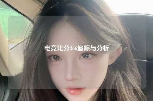 电竞比分366追踪与分析
