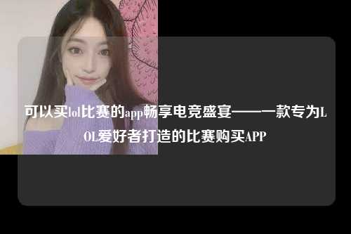 可以买lol比赛的app畅享电竞盛宴——一款专为LOL爱好者打造的比赛购买APP
