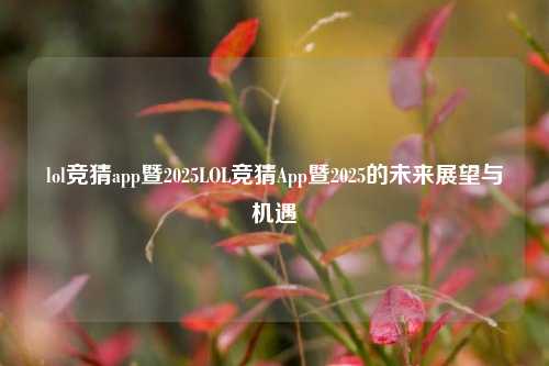 lol竞猜app暨2025LOL竞猜App暨2025的未来展望与机遇