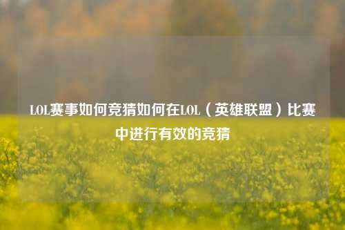 LOL赛事如何竞猜如何在LOL（英雄联盟）比赛中进行有效的竞猜