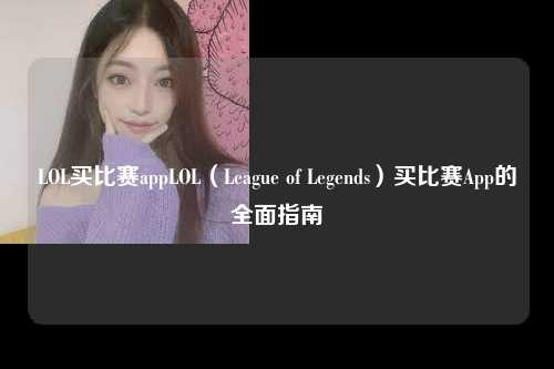 LOL买比赛appLOL（League of Legends）买比赛App的全面指南