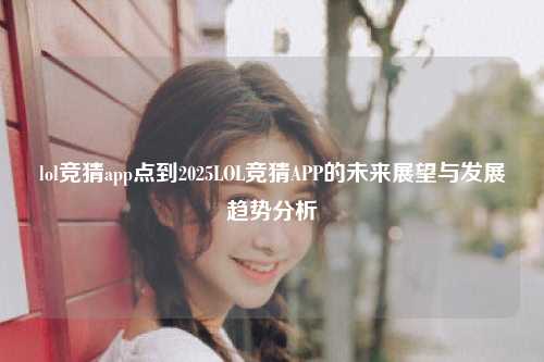 lol竞猜app点到2025LOL竞猜APP的未来展望与发展趋势分析