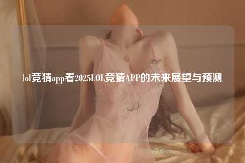 lol竞猜app看2025LOL竞猜APP的未来展望与预测