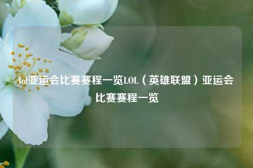 lol亚运会比赛赛程一览LOL（英雄联盟）亚运会比赛赛程一览