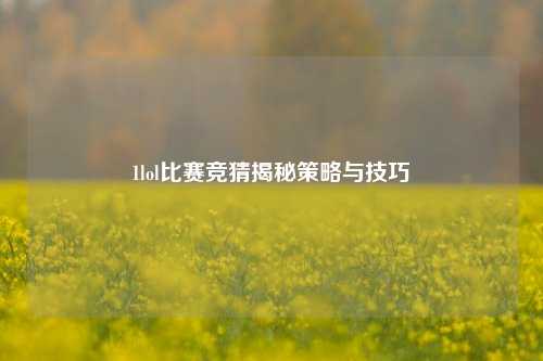 1lol比赛竞猜揭秘策略与技巧