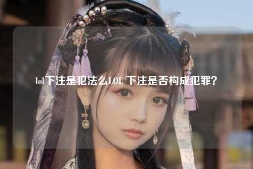 lol下注是犯法么LOL 下注是否构成犯罪？