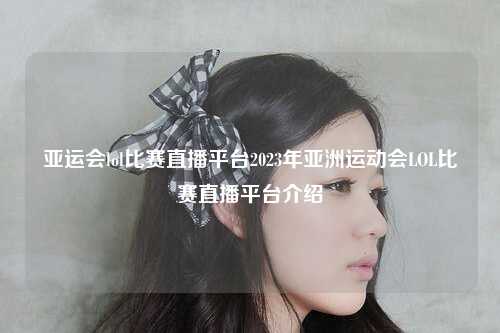 亚运会lol比赛直播平台2023年亚洲运动会LOL比赛直播平台介绍