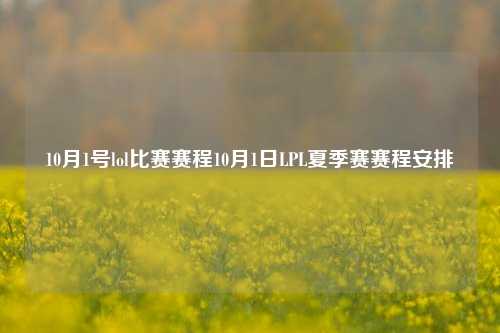 10月1号lol比赛赛程10月1日LPL夏季赛赛程安排