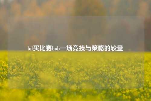 lol买比赛bob一场竞技与策略的较量