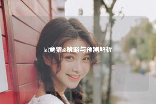 lol竞猜s8策略与预测解析