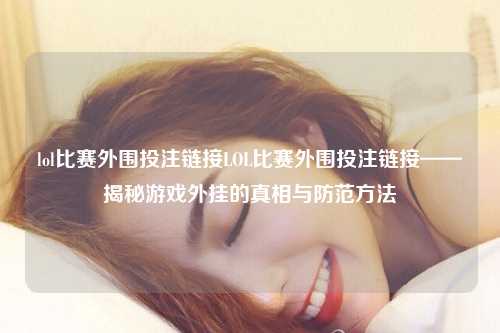 lol比赛外围投注链接LOL比赛外围投注链接——揭秘游戏外挂的真相与防范方法