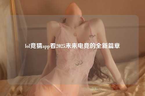 lol竞猜app看2025未来电竞的全新篇章