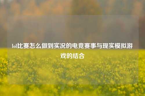 lol比赛怎么做到实况的电竞赛事与现实模拟游戏的结合