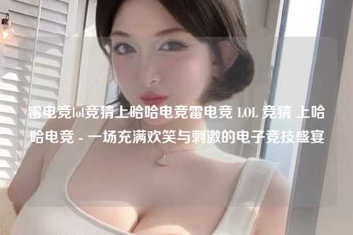 雷电竞lol竞猜上哈哈电竞雷电竞 LOL 竞猜 上哈哈电竞 - 一场充满欢笑与刺激的电子竞技盛宴