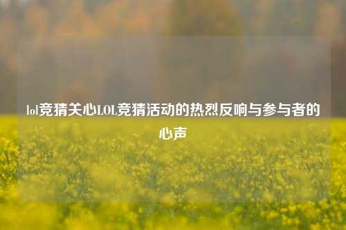 lol竞猜关心LOL竞猜活动的热烈反响与参与者的心声