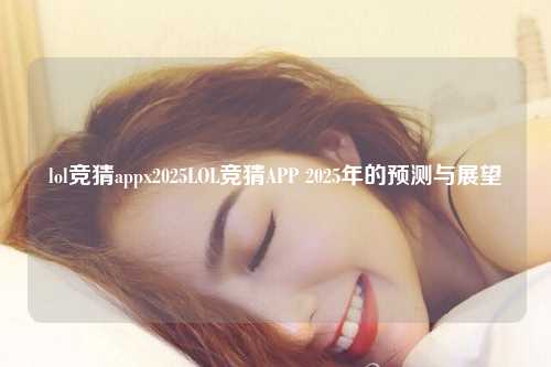lol竞猜appx2025LOL竞猜APP 2025年的预测与展望