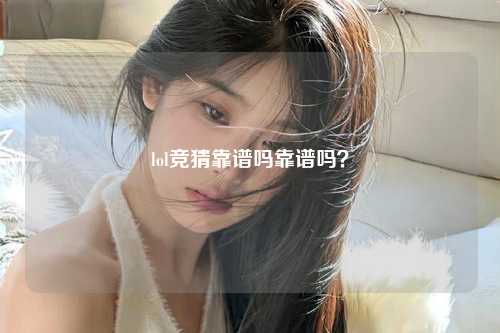 lol竞猜靠谱吗靠谱吗？