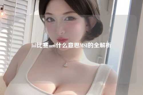 lol比赛msi什么意思MSI的全解析