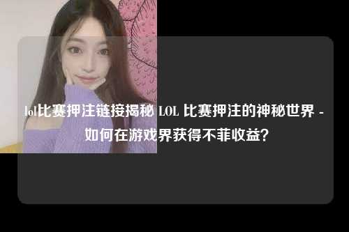 lol比赛押注链接揭秘 LOL 比赛押注的神秘世界 - 如何在游戏界获得不菲收益？