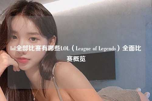 lol全部比赛有哪些LOL（League of Legends）全面比赛概览