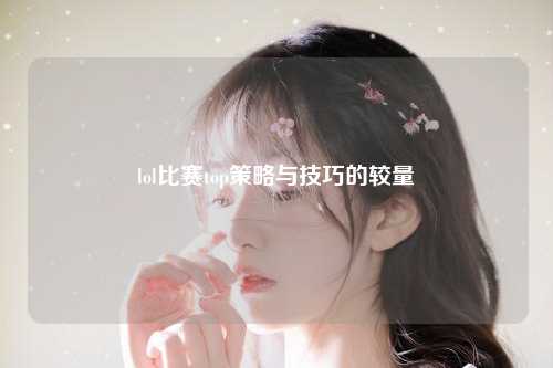 lol比赛top策略与技巧的较量