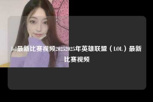 lol最新比赛视频20252025年英雄联盟（LOL）最新比赛视频