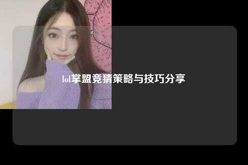 lol掌盟竞猜策略与技巧分享