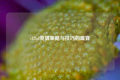 s12lol竞猜策略与技巧的盛宴