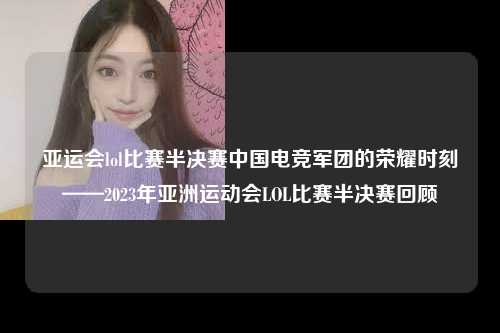 亚运会lol比赛半决赛中国电竞军团的荣耀时刻——2023年亚洲运动会LOL比赛半决赛回顾