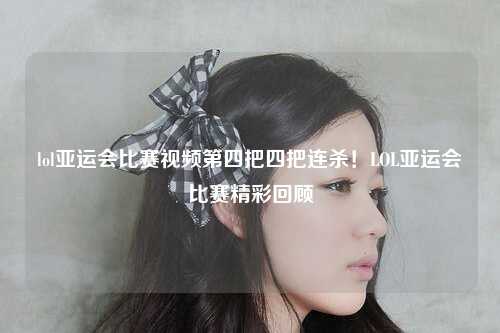 lol亚运会比赛视频第四把四把连杀！LOL亚运会比赛精彩回顾